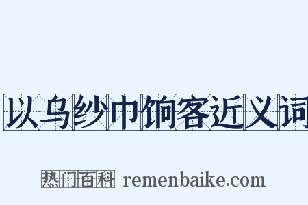 以乌纱巾饷客近义词是什么意思的图片